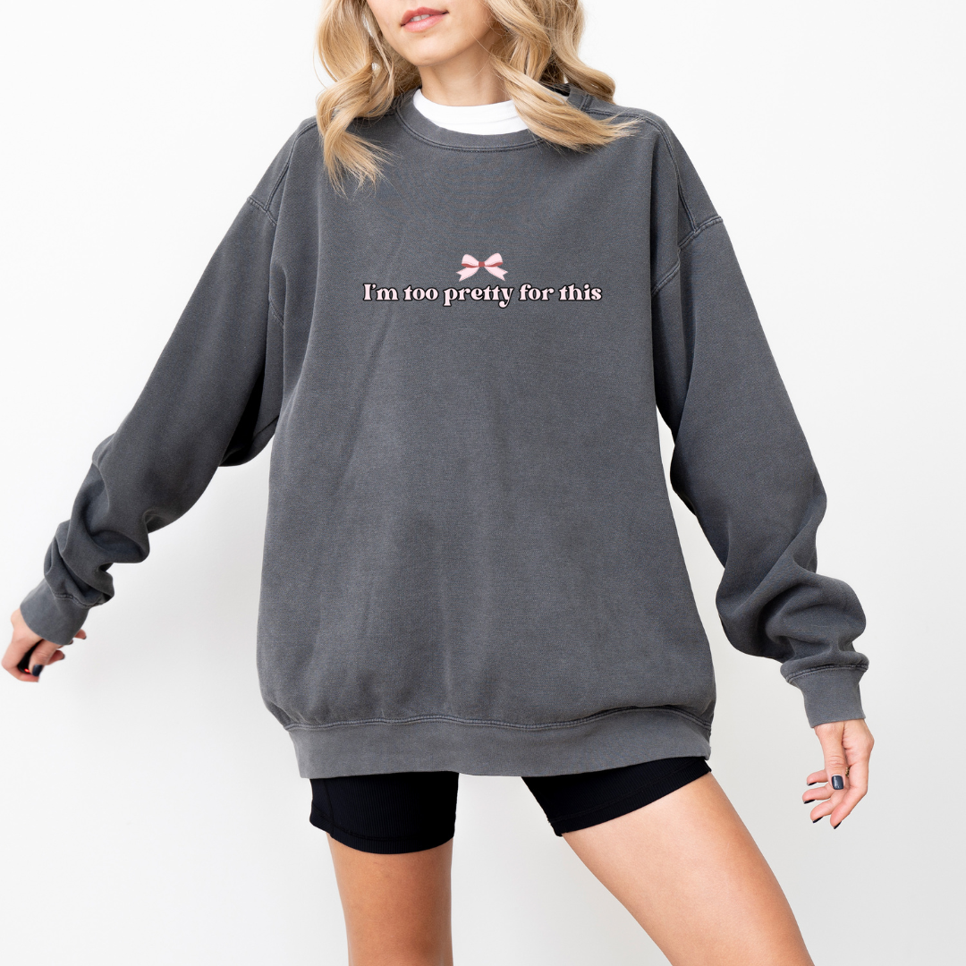 I'm too pretty for this Sweatshirt