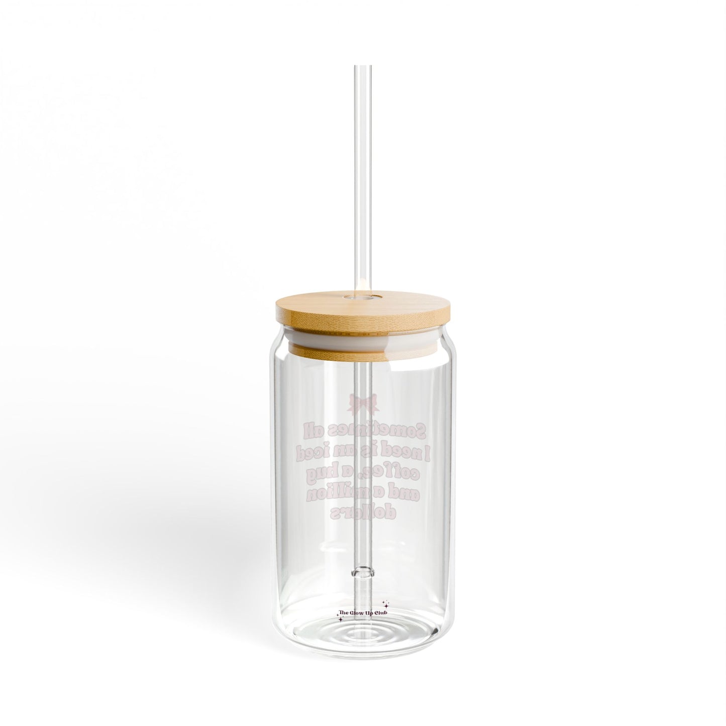 Sometimes all I need is - 16 oz Glass Sipper